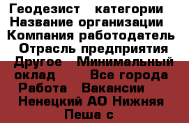 Геодезист 1 категории › Название организации ­ Компания-работодатель › Отрасль предприятия ­ Другое › Минимальный оклад ­ 1 - Все города Работа » Вакансии   . Ненецкий АО,Нижняя Пеша с.